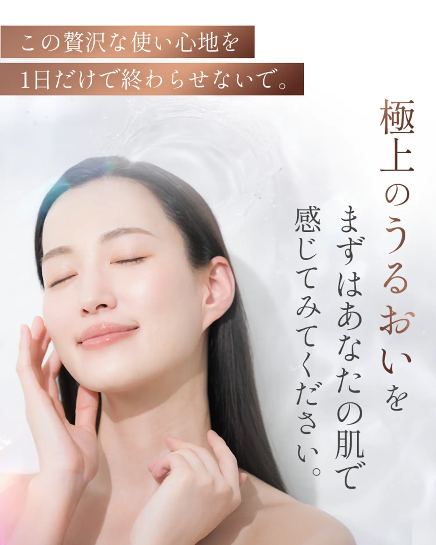 極上のうるおいをまずはあなたの肌で感じてみてください